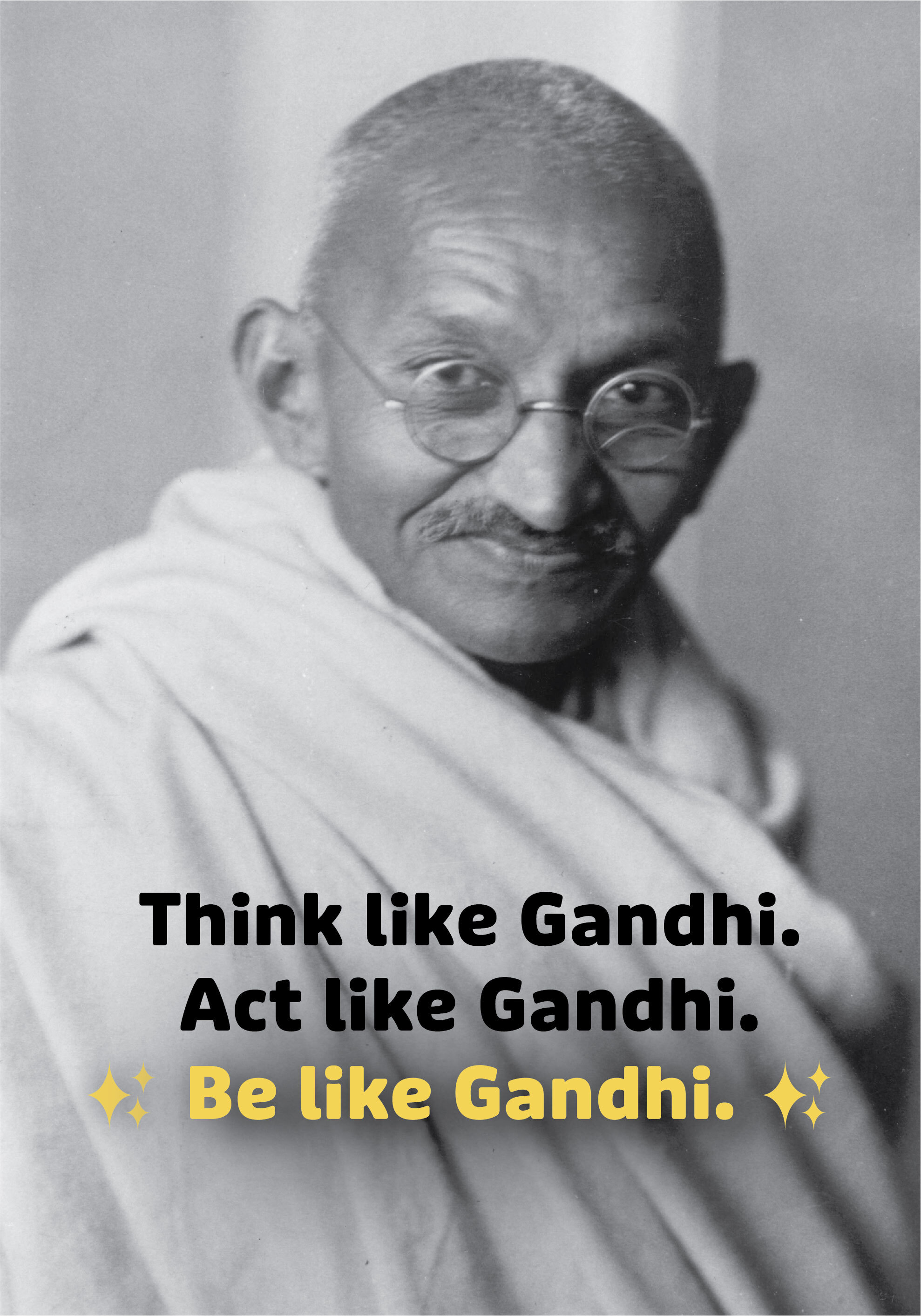 Think like Gandhi. Act like Gandhi. Be like Gandhi.